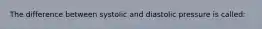 The difference between systolic and diastolic pressure is called:
