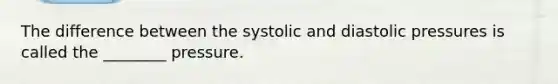 The difference between the systolic and diastolic pressures is called the ________ pressure.