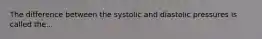 The difference between the systolic and diastolic pressures is called the...