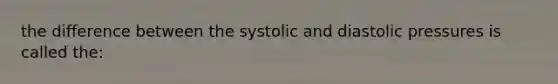 the difference between the systolic and diastolic pressures is called the: