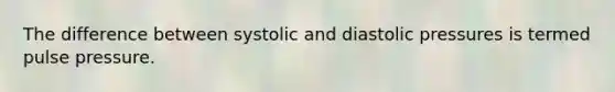 The difference between systolic and diastolic pressures is termed pulse pressure.