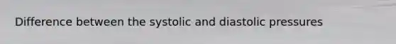 Difference between the systolic and diastolic pressures