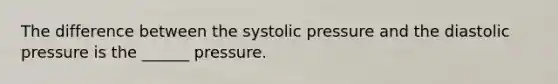 The difference between the systolic pressure and the diastolic pressure is the ______ pressure.