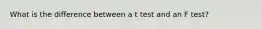 What is the difference between a t test and an F test?