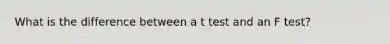 What is the difference between a t test and an F test?