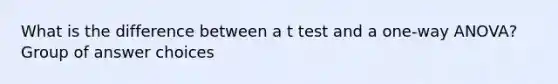 What is the difference between a t test and a one-way ANOVA? Group of answer choices