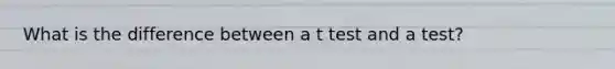 What is the difference between a t test and a test?