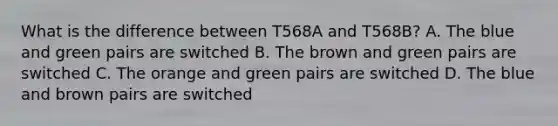 What is the difference between T568A and T568B? A. The blue and green pairs are switched B. The brown and green pairs are switched C. The orange and green pairs are switched D. The blue and brown pairs are switched