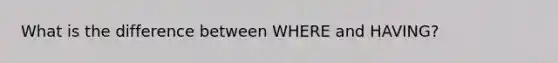 What is the difference between WHERE and HAVING?