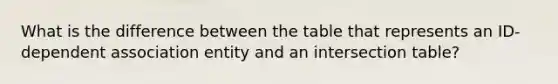 What is the difference between the table that represents an ID-dependent association entity and an intersection table?