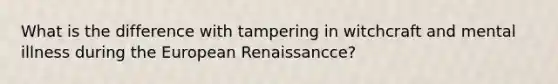 What is the difference with tampering in witchcraft and mental illness during the European Renaissancce?