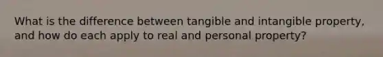 What is the difference between tangible and intangible property, and how do each apply to real and personal property?