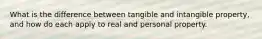 What is the difference between tangible and intangible property, and how do each apply to real and personal property.