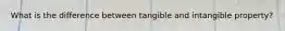 What is the difference between tangible and intangible property?