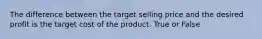 The difference between the target selling price and the desired profit is the target cost of the product. True or False