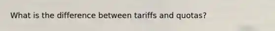 What is the difference between tariffs and quotas?