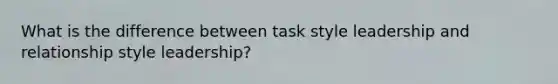 What is the difference between task style leadership and relationship style leadership?