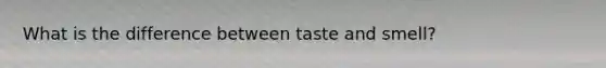 What is the difference between taste and smell?