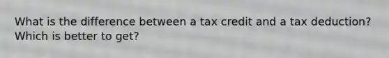 What is the difference between a tax credit and a tax deduction? Which is better to get?