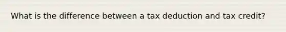 What is the difference between a tax deduction and tax credit?