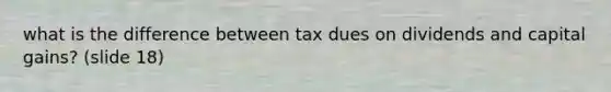 what is the difference between tax dues on dividends and capital gains? (slide 18)