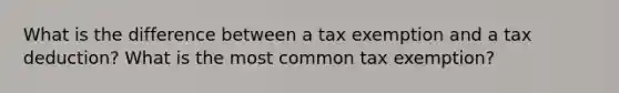 What is the difference between a tax exemption and a tax deduction? What is the most common tax exemption?