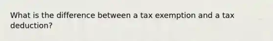 What is the difference between a tax exemption and a tax deduction?