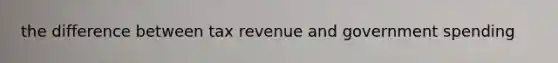 the difference between tax revenue and government spending