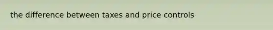 the difference between taxes and price controls
