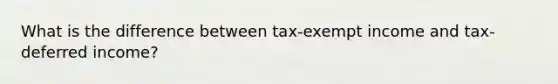 What is the difference between tax-exempt income and tax-deferred income?