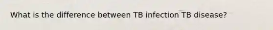 What is the difference between TB infection TB disease?