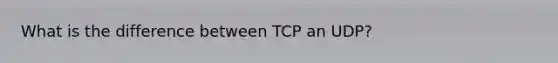 What is the difference between TCP an UDP?