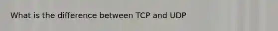 What is the difference between TCP and UDP