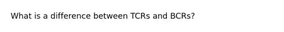 What is a difference between TCRs and BCRs?