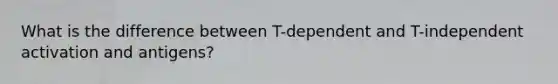 What is the difference between T-dependent and T-independent activation and antigens?