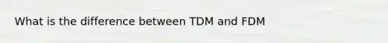 What is the difference between TDM and FDM