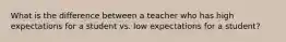 What is the difference between a teacher who has high expectations for a student vs. low expectations for a student?