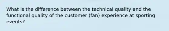 What is the difference between the technical quality and the functional quality of the customer (fan) experience at sporting events?