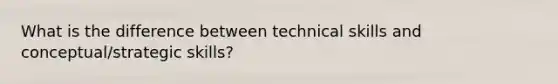 What is the difference between technical skills and conceptual/strategic skills?