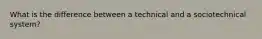 What is the difference between a technical and a sociotechnical system?