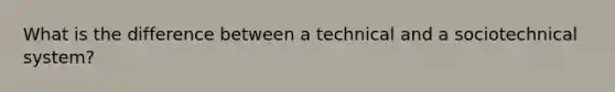 What is the difference between a technical and a sociotechnical system?