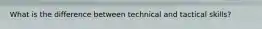 What is the difference between technical and tactical skills?