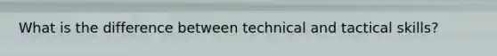 What is the difference between technical and tactical skills?