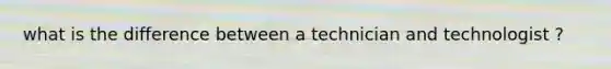 what is the difference between a technician and technologist ?