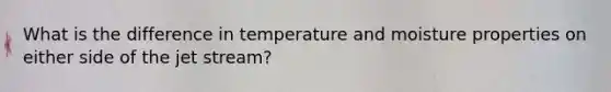 What is the difference in temperature and moisture properties on either side of the jet stream?