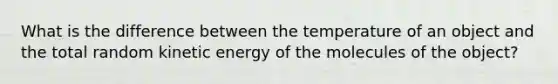 What is the difference between the temperature of an object and the total random kinetic energy of the molecules of the object?