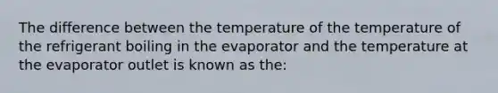 The difference between the temperature of the temperature of the refrigerant boiling in the evaporator and the temperature at the evaporator outlet is known as the: