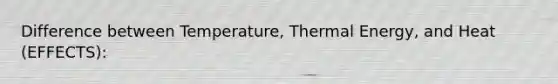 Difference between Temperature, Thermal Energy, and Heat (EFFECTS):