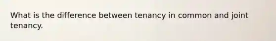 What is the difference between tenancy in common and joint tenancy.