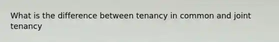 What is the difference between tenancy in common and joint tenancy